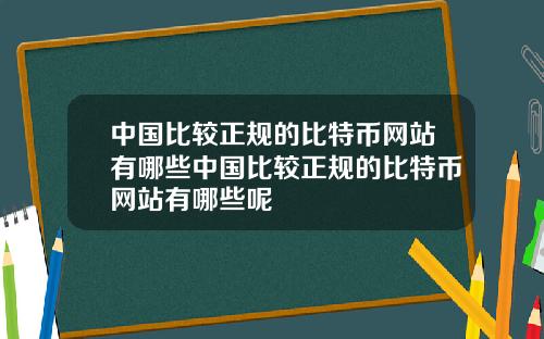 中国比较正规的比特币网站有哪些中国比较正规的比特币网站有哪些呢