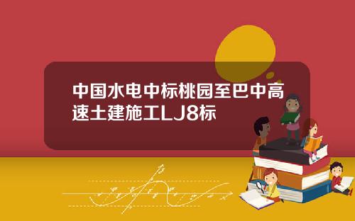 中国水电中标桃园至巴中高速土建施工LJ8标