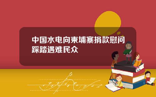 中国水电向柬埔寨捐款慰问踩踏遇难民众