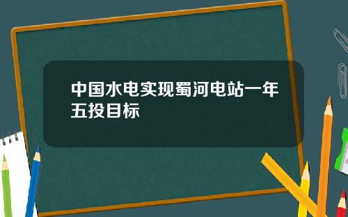 中国水电实现蜀河电站一年五投目标