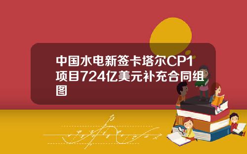 中国水电新签卡塔尔CP1项目724亿美元补充合同组图
