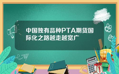 中国独有品种PTA期货国际化之路越走越宽广