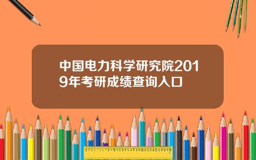 中国电力科学研究院2019年考研成绩查询入口