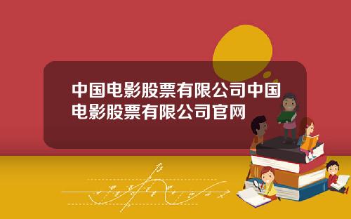 中国电影股票有限公司中国电影股票有限公司官网