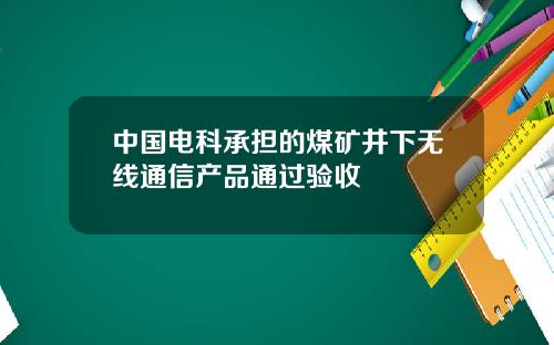中国电科承担的煤矿井下无线通信产品通过验收