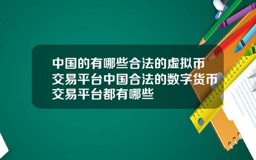 中国的有哪些合法的虚拟币交易平台中国合法的数字货币交易平台都有哪些