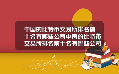 中国的比特币交易所排名前十名有哪些公司中国的比特币交易所排名前十名有哪些公司上市
