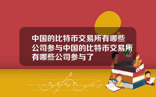 中国的比特币交易所有哪些公司参与中国的比特币交易所有哪些公司参与了