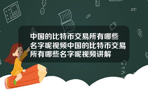 中国的比特币交易所有哪些名字呢视频中国的比特币交易所有哪些名字呢视频讲解