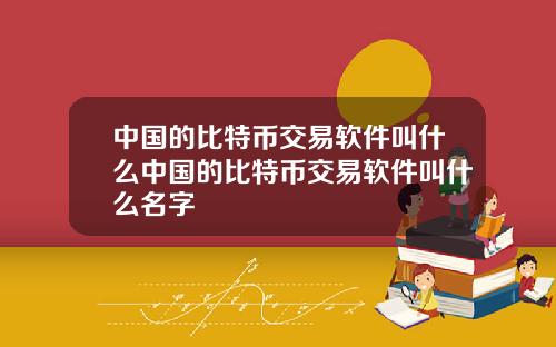 中国的比特币交易软件叫什么中国的比特币交易软件叫什么名字