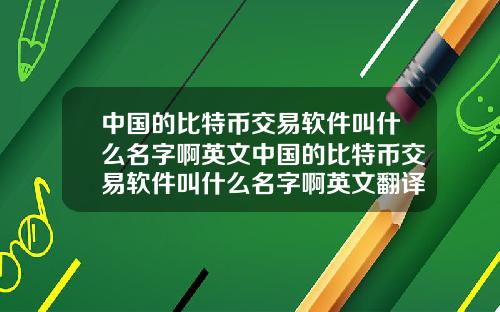 中国的比特币交易软件叫什么名字啊英文中国的比特币交易软件叫什么名字啊英文翻译