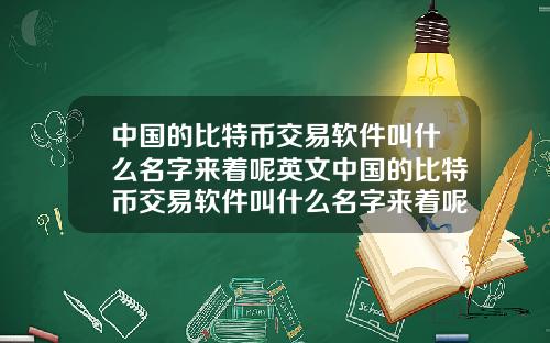 中国的比特币交易软件叫什么名字来着呢英文中国的比特币交易软件叫什么名字来着呢英文翻译