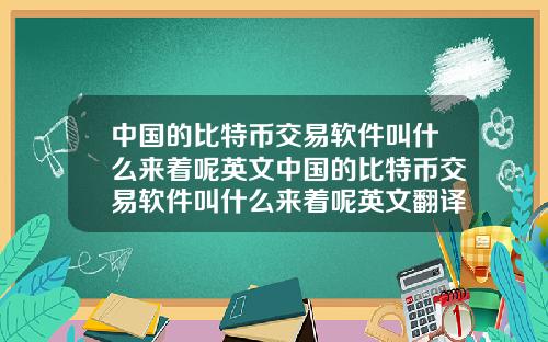 中国的比特币交易软件叫什么来着呢英文中国的比特币交易软件叫什么来着呢英文翻译