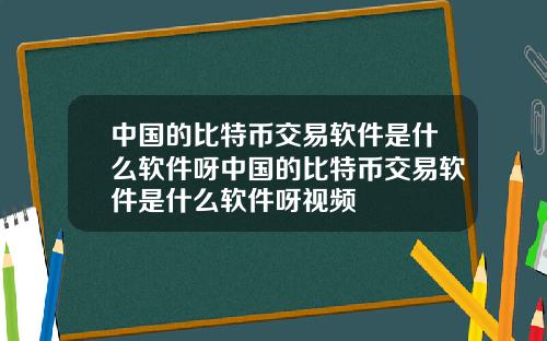 中国的比特币交易软件是什么软件呀中国的比特币交易软件是什么软件呀视频