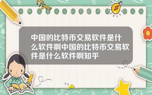 中国的比特币交易软件是什么软件啊中国的比特币交易软件是什么软件啊知乎