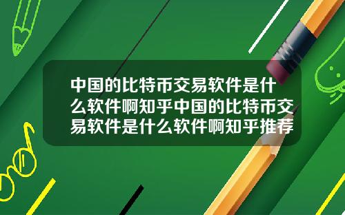 中国的比特币交易软件是什么软件啊知乎中国的比特币交易软件是什么软件啊知乎推荐