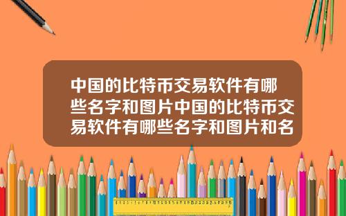 中国的比特币交易软件有哪些名字和图片中国的比特币交易软件有哪些名字和图片和名字