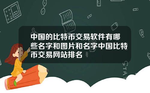 中国的比特币交易软件有哪些名字和图片和名字中国比特币交易网站排名
