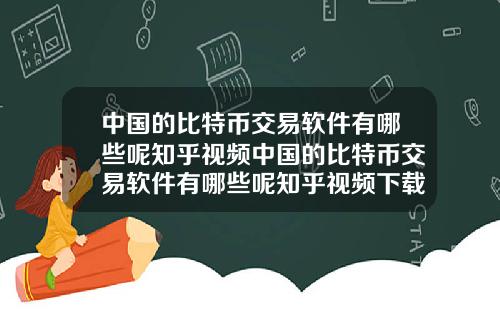 中国的比特币交易软件有哪些呢知乎视频中国的比特币交易软件有哪些呢知乎视频下载