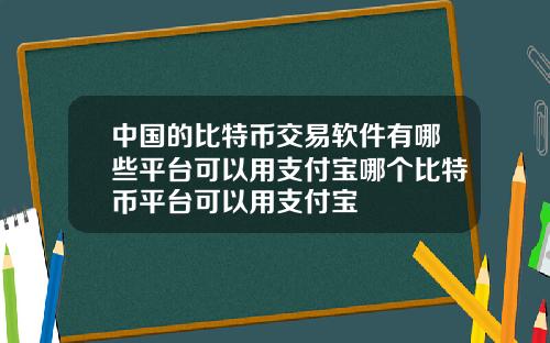 中国的比特币交易软件有哪些平台可以用支付宝哪个比特币平台可以用支付宝