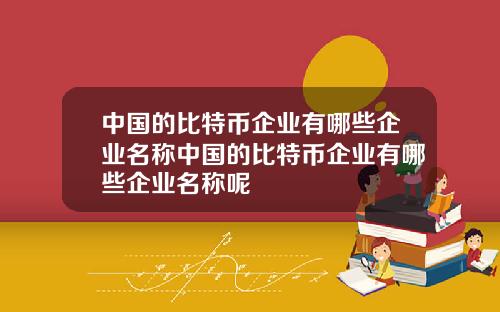 中国的比特币企业有哪些企业名称中国的比特币企业有哪些企业名称呢
