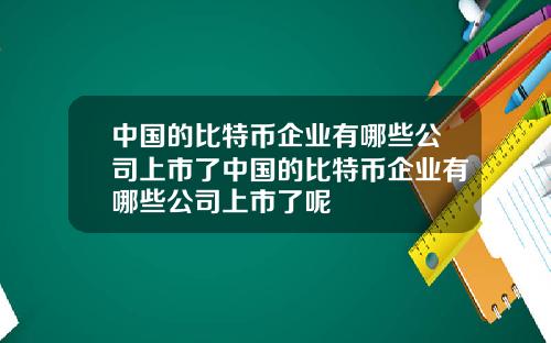 中国的比特币企业有哪些公司上市了中国的比特币企业有哪些公司上市了呢