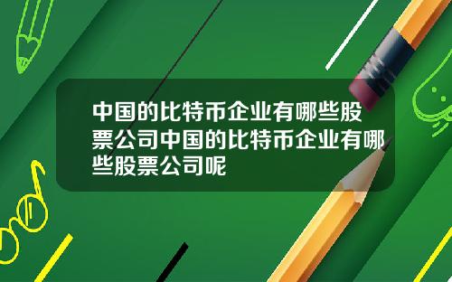 中国的比特币企业有哪些股票公司中国的比特币企业有哪些股票公司呢