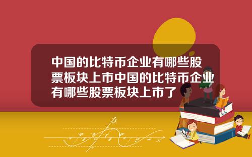 中国的比特币企业有哪些股票板块上市中国的比特币企业有哪些股票板块上市了