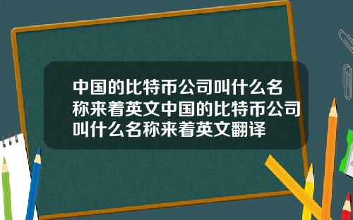 中国的比特币公司叫什么名称来着英文中国的比特币公司叫什么名称来着英文翻译