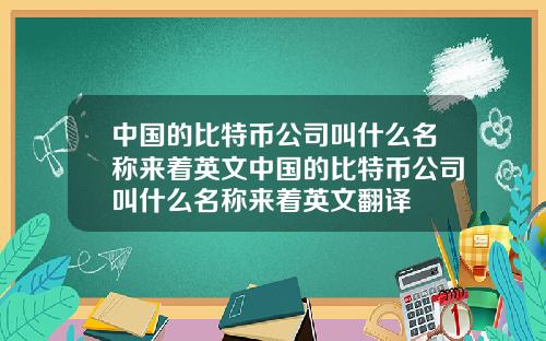中国的比特币公司叫什么名称来着英文中国的比特币公司叫什么名称来着英文翻译