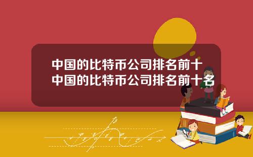 中国的比特币公司排名前十中国的比特币公司排名前十名