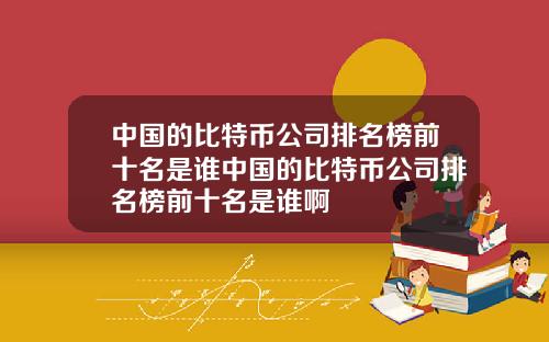 中国的比特币公司排名榜前十名是谁中国的比特币公司排名榜前十名是谁啊