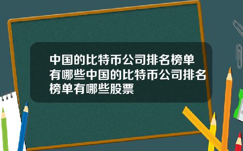 中国的比特币公司排名榜单有哪些中国的比特币公司排名榜单有哪些股票