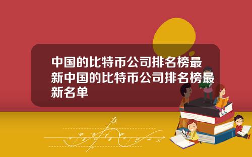 中国的比特币公司排名榜最新中国的比特币公司排名榜最新名单