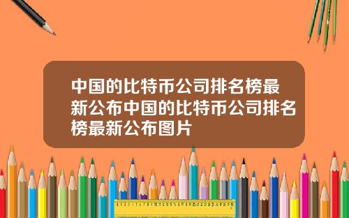 中国的比特币公司排名榜最新公布中国的比特币公司排名榜最新公布图片