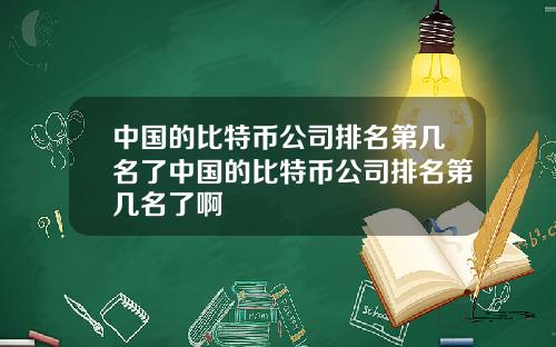 中国的比特币公司排名第几名了中国的比特币公司排名第几名了啊