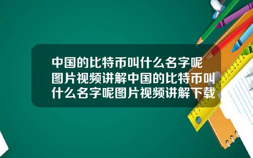 中国的比特币叫什么名字呢图片视频讲解中国的比特币叫什么名字呢图片视频讲解下载