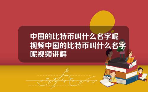 中国的比特币叫什么名字呢视频中国的比特币叫什么名字呢视频讲解