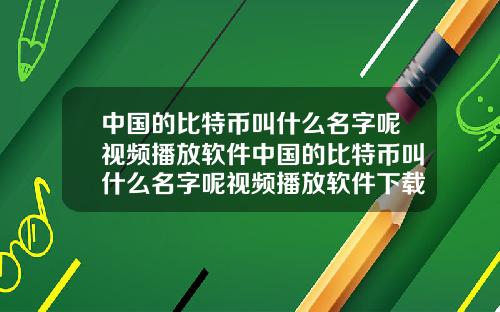 中国的比特币叫什么名字呢视频播放软件中国的比特币叫什么名字呢视频播放软件下载