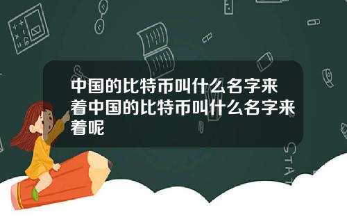 中国的比特币叫什么名字来着中国的比特币叫什么名字来着呢
