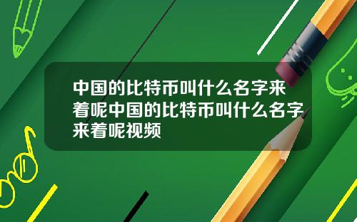 中国的比特币叫什么名字来着呢中国的比特币叫什么名字来着呢视频