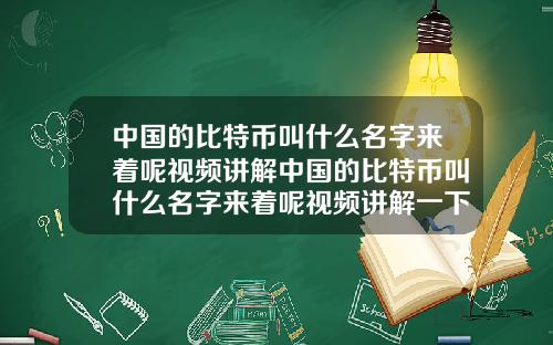 中国的比特币叫什么名字来着呢视频讲解中国的比特币叫什么名字来着呢视频讲解一下