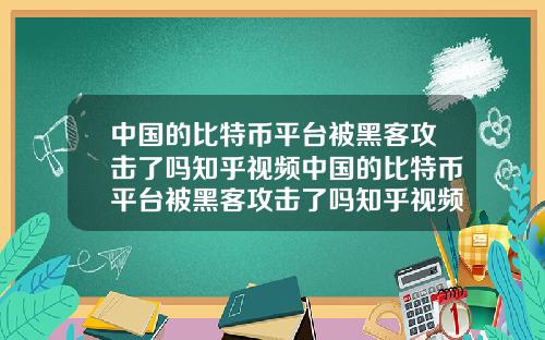 中国的比特币平台被黑客攻击了吗知乎视频中国的比特币平台被黑客攻击了吗知乎视频下载