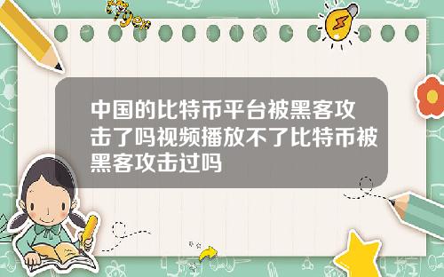 中国的比特币平台被黑客攻击了吗视频播放不了比特币被黑客攻击过吗