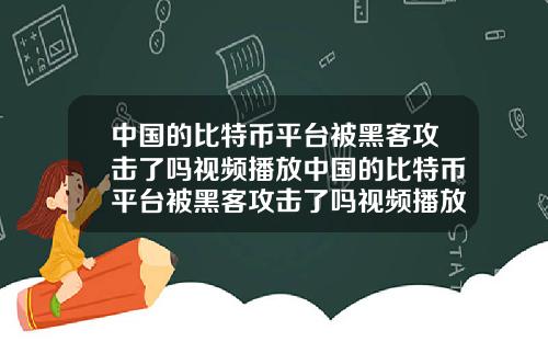 中国的比特币平台被黑客攻击了吗视频播放中国的比特币平台被黑客攻击了吗视频播放器
