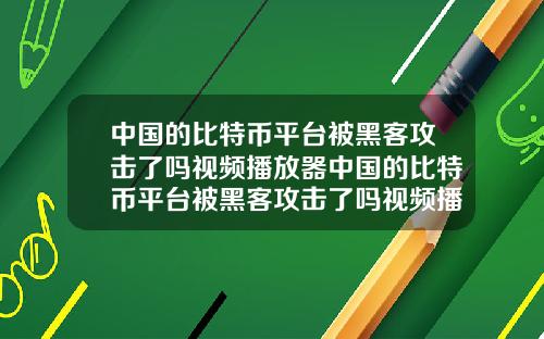 中国的比特币平台被黑客攻击了吗视频播放器中国的比特币平台被黑客攻击了吗视频播放器下载