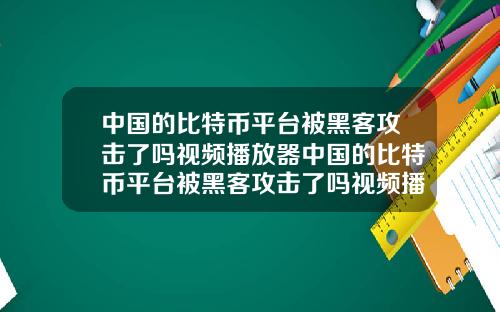 中国的比特币平台被黑客攻击了吗视频播放器中国的比特币平台被黑客攻击了吗视频播放器下载