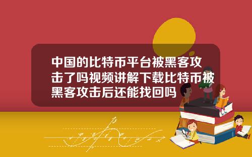 中国的比特币平台被黑客攻击了吗视频讲解下载比特币被黑客攻击后还能找回吗