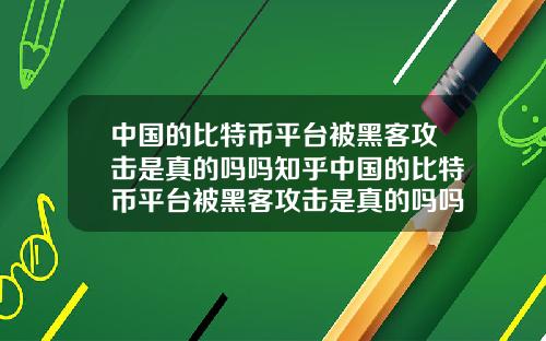 中国的比特币平台被黑客攻击是真的吗吗知乎中国的比特币平台被黑客攻击是真的吗吗知乎文章