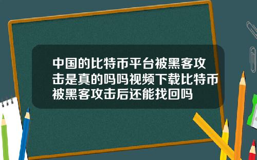 中国的比特币平台被黑客攻击是真的吗吗视频下载比特币被黑客攻击后还能找回吗